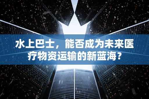 水上巴士，能否成为未来医疗物资运输的新蓝海？