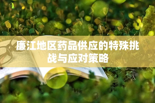 廉江地区药品供应的特殊挑战与应对策略