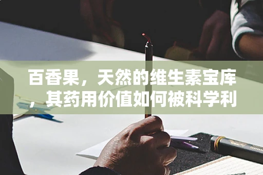 百香果，天然的维生素宝库，其药用价值如何被科学利用？