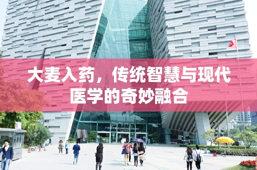 大麦入药，传统智慧与现代医学的奇妙融合