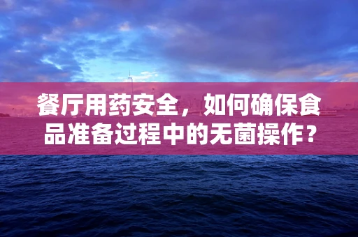 餐厅用药安全，如何确保食品准备过程中的无菌操作？