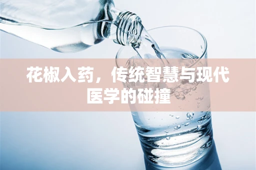 花椒入药，传统智慧与现代医学的碰撞