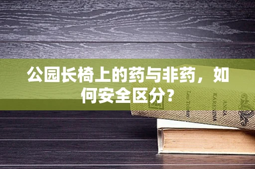 公园长椅上的药与非药，如何安全区分？