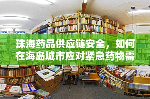 珠海药品供应链安全，如何在海岛城市应对紧急药物需求？