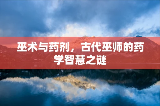 巫术与药剂，古代巫师的药学智慧之谜