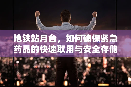 地铁站月台，如何确保紧急药品的快速取用与安全存储？