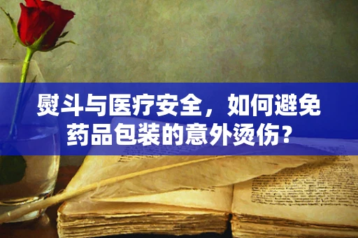 熨斗与医疗安全，如何避免药品包装的意外烫伤？