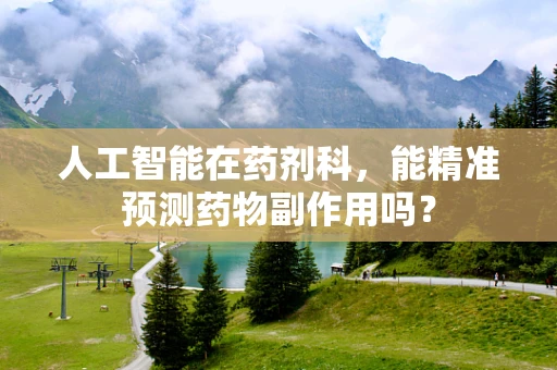 人工智能在药剂科，能精准预测药物副作用吗？
