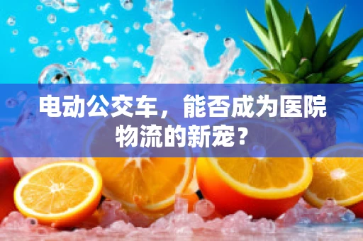 电动公交车，能否成为医院物流的新宠？