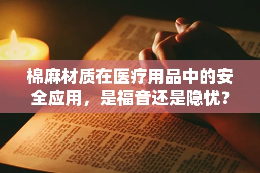 棉麻材质在医疗用品中的安全应用，是福音还是隐忧？