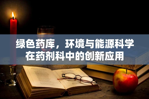 绿色药库，环境与能源科学在药剂科中的创新应用