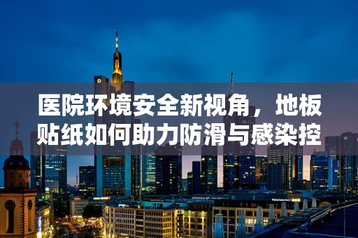 医院环境安全新视角，地板贴纸如何助力防滑与感染控制？