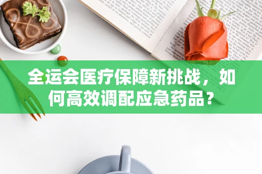 全运会医疗保障新挑战，如何高效调配应急药品？