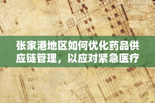 张家港地区如何优化药品供应链管理，以应对紧急医疗需求？