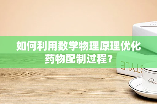 如何利用数学物理原理优化药物配制过程？