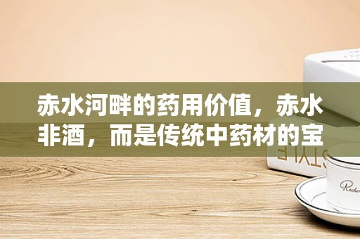赤水河畔的药用价值，赤水非酒，而是传统中药材的宝库？