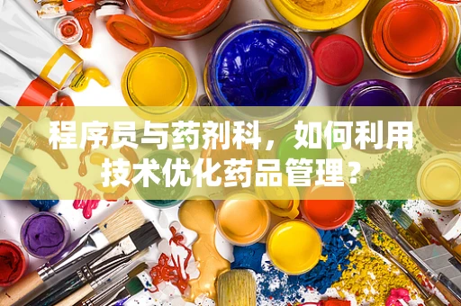 程序员与药剂科，如何利用技术优化药品管理？