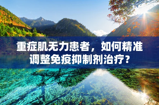 重症肌无力患者，如何精准调整免疫抑制剂治疗？