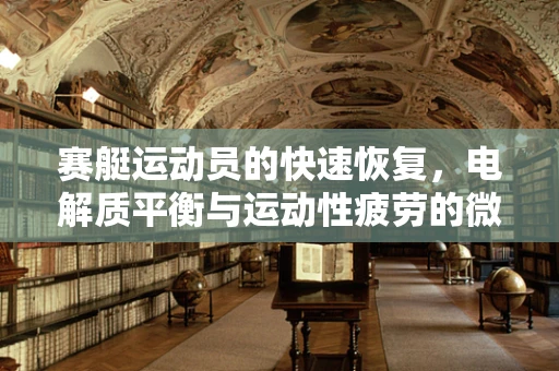 赛艇运动员的快速恢复，电解质平衡与运动性疲劳的微妙平衡