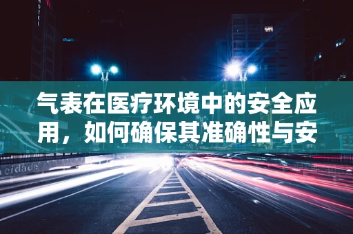 气表在医疗环境中的安全应用，如何确保其准确性与安全性？
