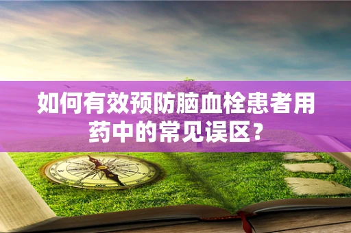 如何有效预防脑血栓患者用药中的常见误区？