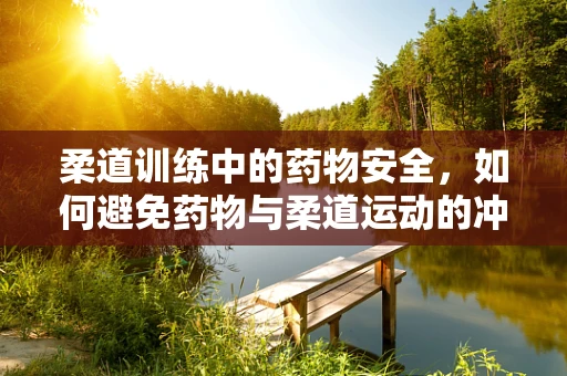 柔道训练中的药物安全，如何避免药物与柔道运动的冲突？