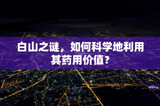 白山之谜，如何科学地利用其药用价值？