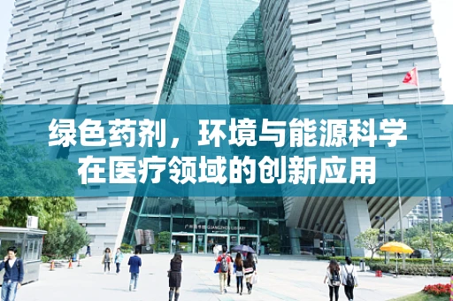 绿色药剂，环境与能源科学在医疗领域的创新应用