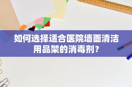 如何选择适合医院墙面清洁用品架的消毒剂？