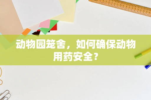 动物园笼舍，如何确保动物用药安全？