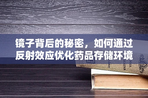 镜子背后的秘密，如何通过反射效应优化药品存储环境？