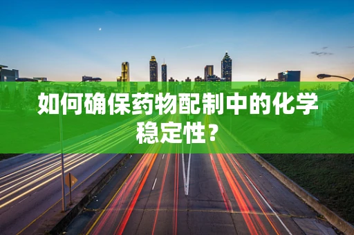 如何确保药物配制中的化学稳定性？