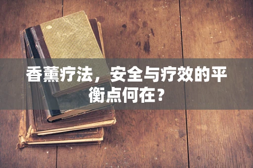 香薰疗法，安全与疗效的平衡点何在？