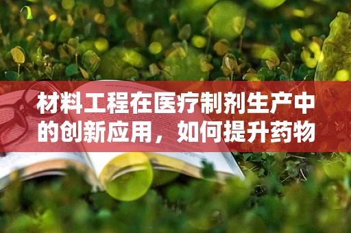 材料工程在医疗制剂生产中的创新应用，如何提升药物输送效率？