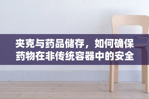 夹克与药品储存，如何确保药物在非传统容器中的安全与有效性？