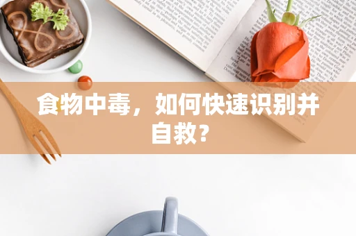 食物中毒，如何快速识别并自救？