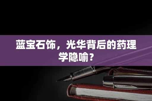 蓝宝石饰，光华背后的药理学隐喻？