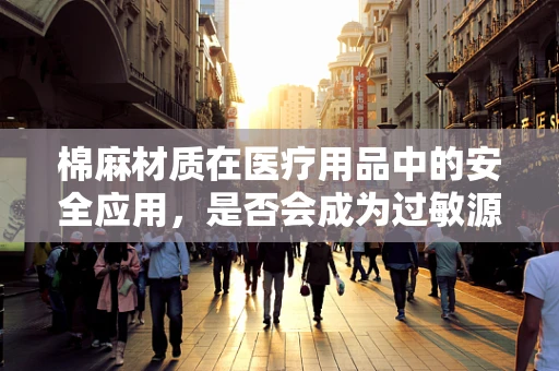 棉麻材质在医疗用品中的安全应用，是否会成为过敏源？