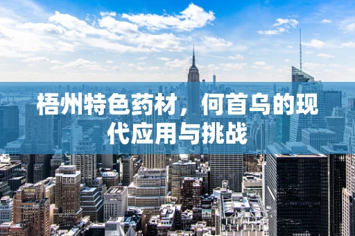 梧州特色药材，何首乌的现代应用与挑战