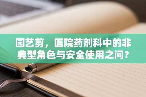 园艺剪，医院药剂科中的非典型角色与安全使用之问？