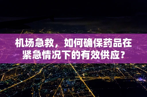 机场急救，如何确保药品在紧急情况下的有效供应？