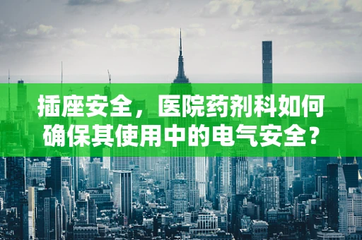 插座安全，医院药剂科如何确保其使用中的电气安全？
