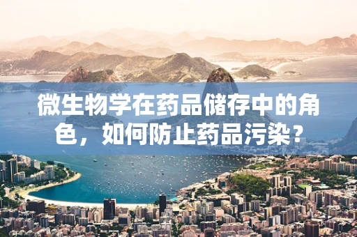 微生物学在药品储存中的角色，如何防止药品污染？