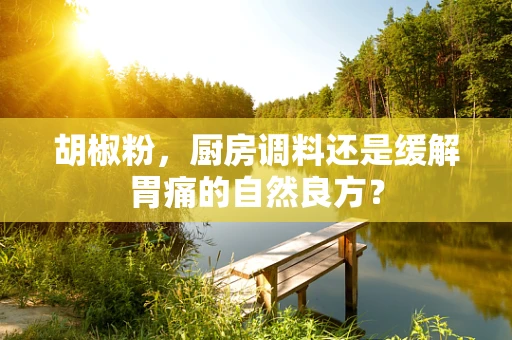 胡椒粉，厨房调料还是缓解胃痛的自然良方？