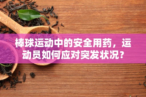 棒球运动中的安全用药，运动员如何应对突发状况？