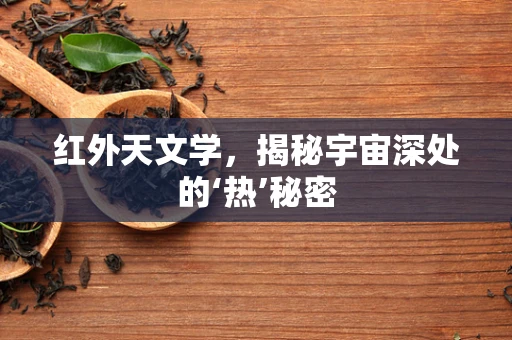 红外天文学，揭秘宇宙深处的‘热’秘密