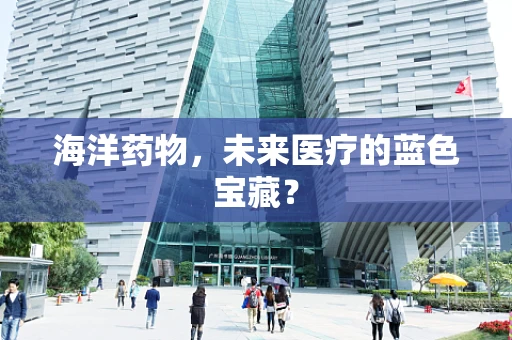 海洋药物，未来医疗的蓝色宝藏？