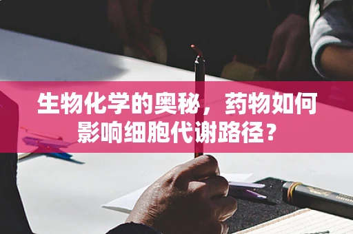 生物化学的奥秘，药物如何影响细胞代谢路径？
