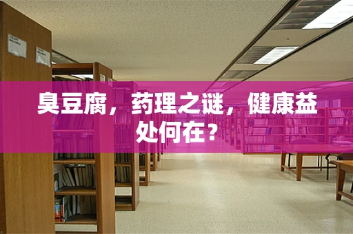 臭豆腐，药理之谜，健康益处何在？
