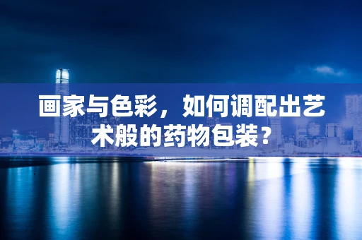 画家与色彩，如何调配出艺术般的药物包装？
